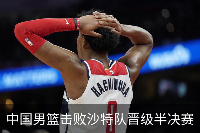 中国男篮击败沙特队晋级半决赛