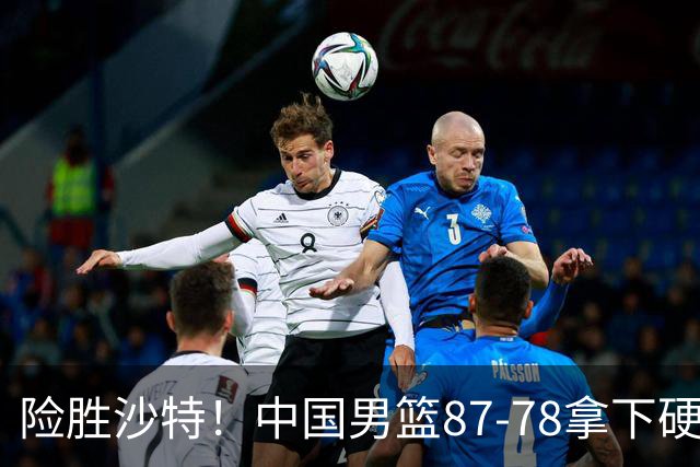 险胜沙特！中国男篮87-78拿下硬仗，抛开胡金秋，他才是最大功臣