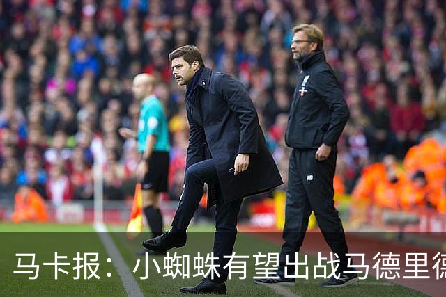 马卡报：小蜘蛛有望出战马德里德比，但踢满全场已经被明确排除